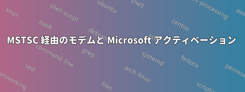 MSTSC 経由のモデムと Microsoft アクティベーション