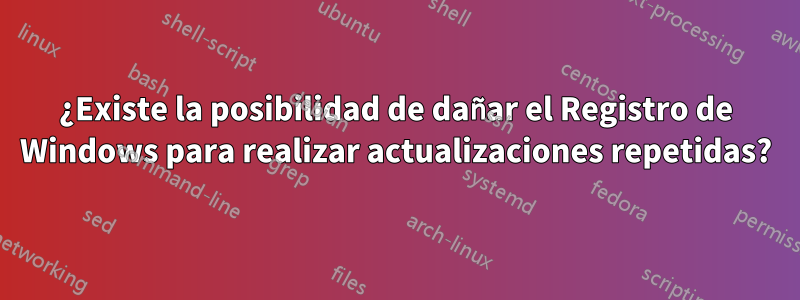 ¿Existe la posibilidad de dañar el Registro de Windows para realizar actualizaciones repetidas?