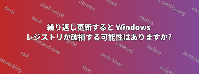 繰り返し更新すると Windows レジストリが破損する可能性はありますか?