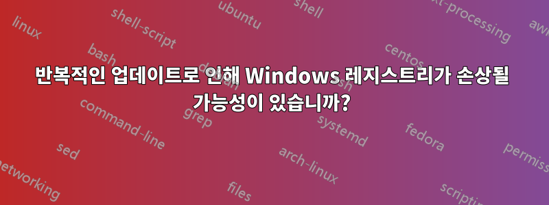 반복적인 업데이트로 인해 Windows 레지스트리가 손상될 가능성이 있습니까?