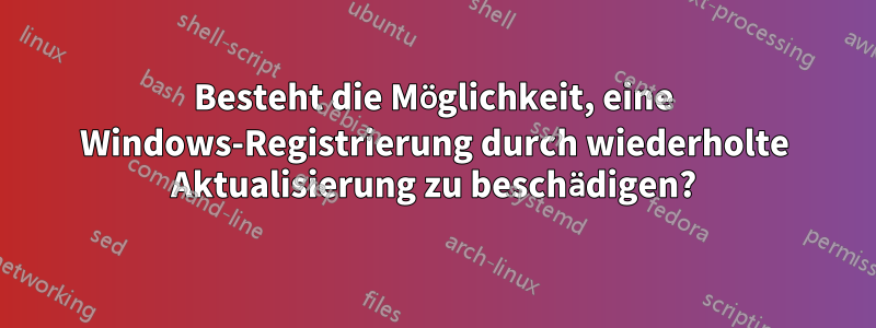 Besteht die Möglichkeit, eine Windows-Registrierung durch wiederholte Aktualisierung zu beschädigen?