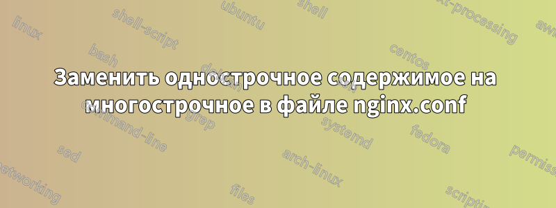 Заменить однострочное содержимое на многострочное в файле nginx.conf