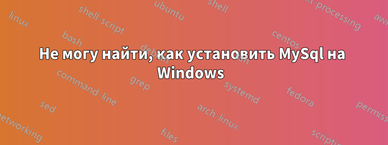 Не могу найти, как установить MySql на Windows 