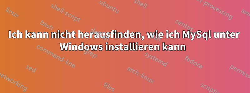 Ich kann nicht herausfinden, wie ich MySql unter Windows installieren kann 