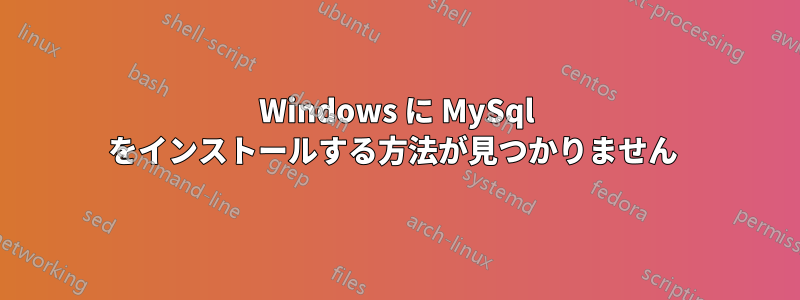 Windows に MySql をインストールする方法が見つかりません 