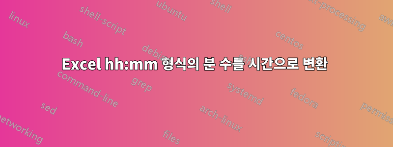 Excel hh:mm 형식의 분 수를 시간으로 변환