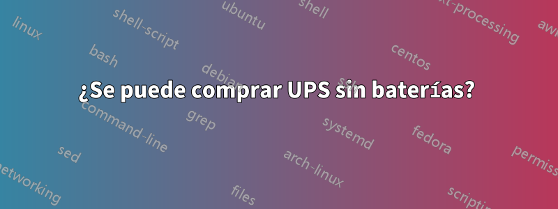 ¿Se puede comprar UPS sin baterías?