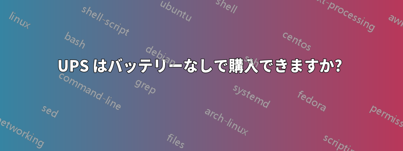 UPS はバッテリーなしで購入できますか?