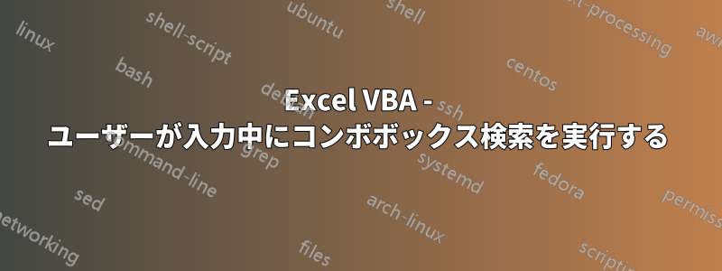 Excel VBA - ユーザーが入力中にコンボボックス検索を実行する