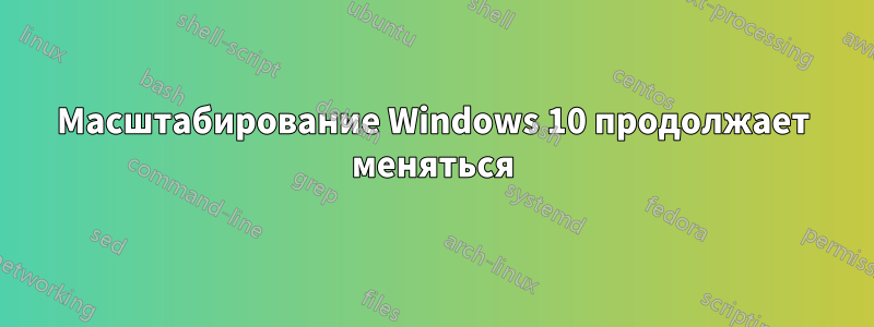 Масштабирование Windows 10 продолжает меняться