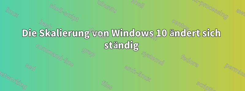 Die Skalierung von Windows 10 ändert sich ständig