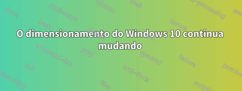 O dimensionamento do Windows 10 continua mudando