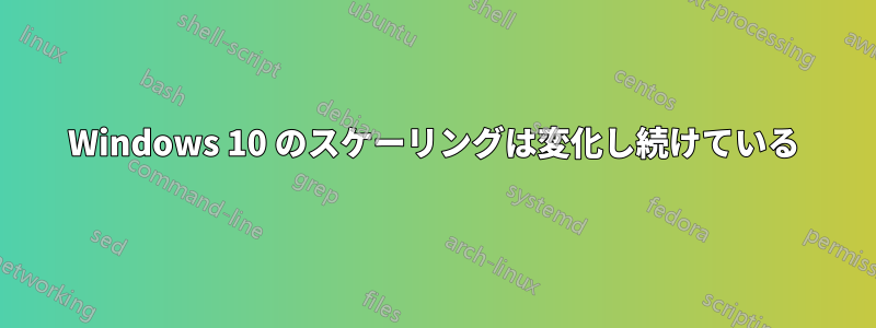 Windows 10 のスケーリングは変化し続けている