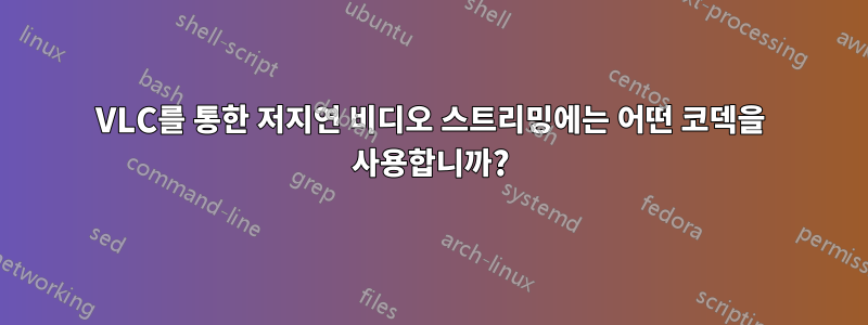 VLC를 통한 저지연 비디오 스트리밍에는 어떤 코덱을 사용합니까?