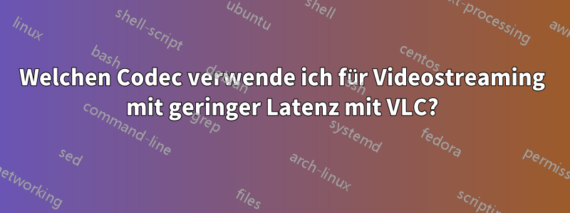 Welchen Codec verwende ich für Videostreaming mit geringer Latenz mit VLC?