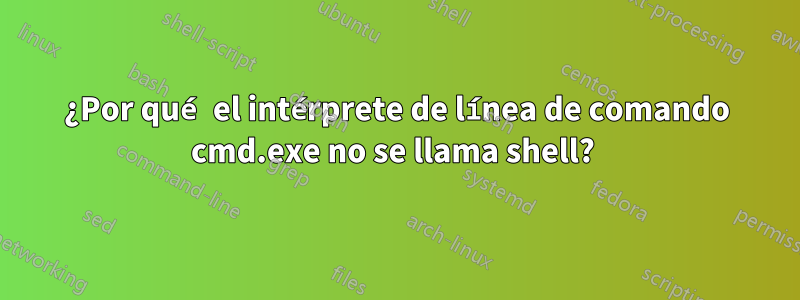 ¿Por qué el intérprete de línea de comando cmd.exe no se llama shell? 