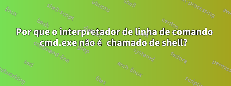 Por que o interpretador de linha de comando cmd.exe não é chamado de shell? 