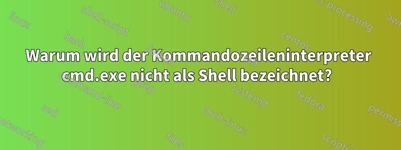 Warum wird der Kommandozeileninterpreter cmd.exe nicht als Shell bezeichnet? 