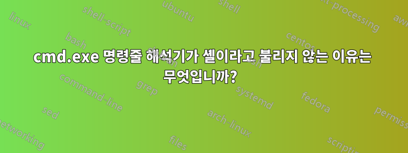 cmd.exe 명령줄 해석기가 셸이라고 불리지 않는 이유는 무엇입니까? 