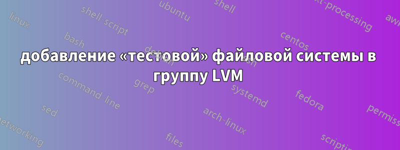 добавление «тестовой» файловой системы в группу LVM