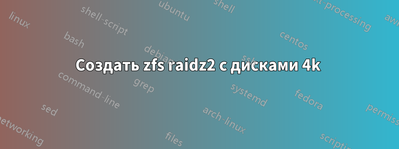 Создать zfs raidz2 с дисками 4k