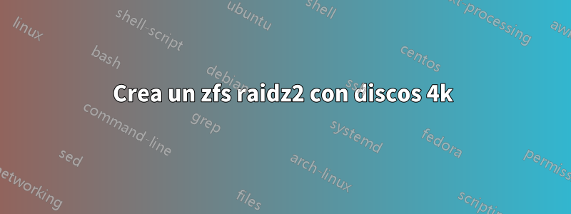 Crea un zfs raidz2 con discos 4k