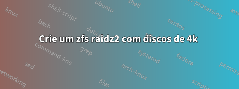 Crie um zfs raidz2 com discos de 4k