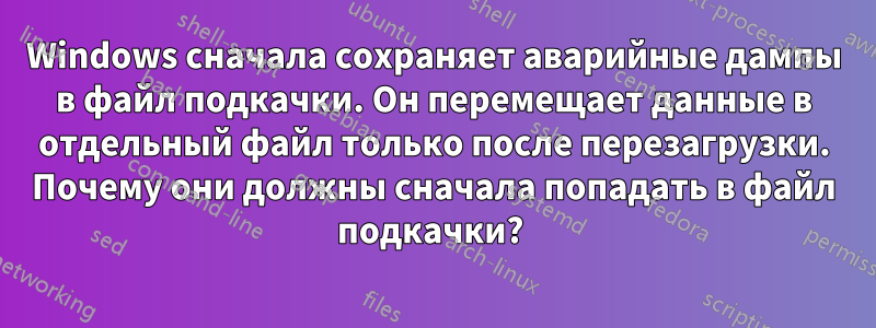 Windows сначала сохраняет аварийные дампы в файл подкачки. Он перемещает данные в отдельный файл только после перезагрузки. Почему они должны сначала попадать в файл подкачки? 