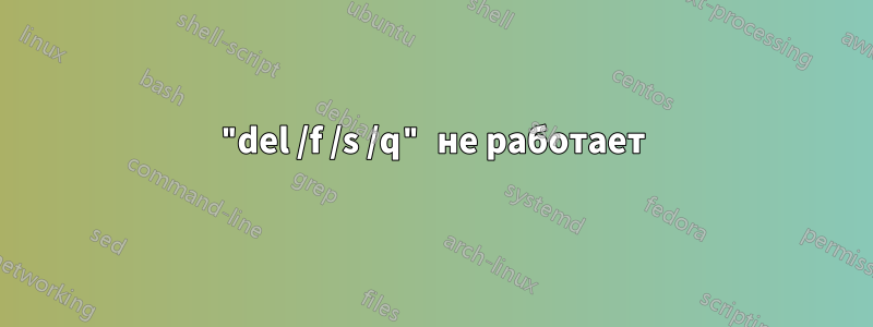 "del /f /s /q" не работает