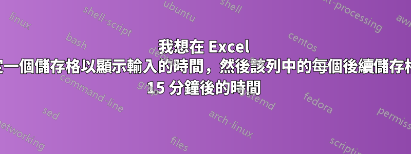 我想在 Excel 中設定一個儲存格以顯示輸入的時間，然後該列中的每個後續儲存格顯示 15 分鐘後的時間