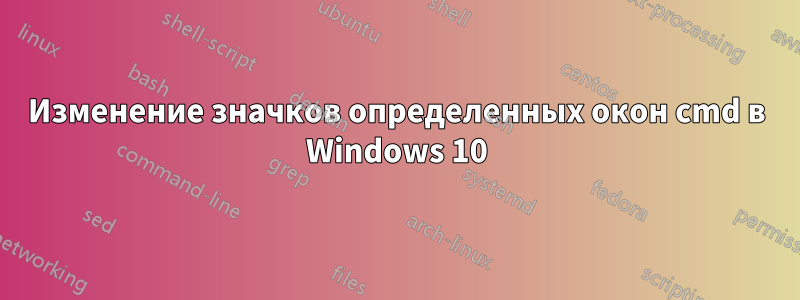 Изменение значков определенных окон cmd в Windows 10