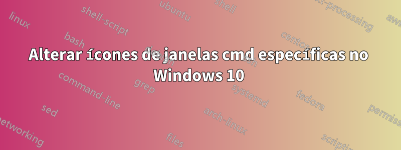 Alterar ícones de janelas cmd específicas no Windows 10