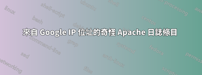 來自 Google IP 位址的奇怪 Apache 日誌條目