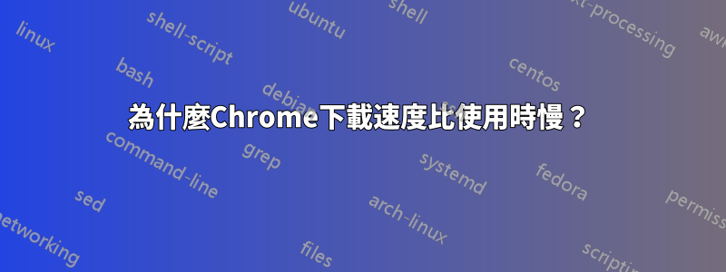 為什麼Chrome下載速度比使用時慢？