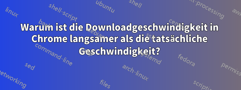 Warum ist die Downloadgeschwindigkeit in Chrome langsamer als die tatsächliche Geschwindigkeit?