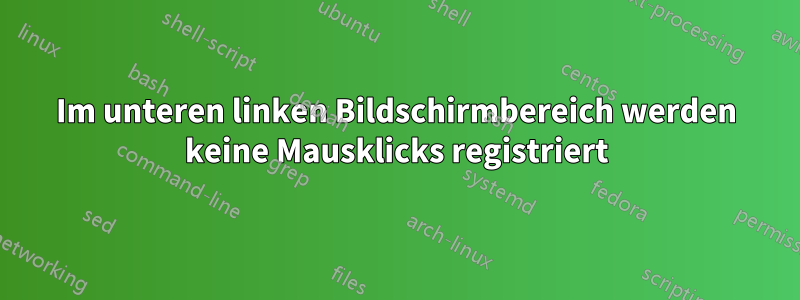 Im unteren linken Bildschirmbereich werden keine Mausklicks registriert