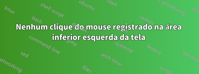 Nenhum clique do mouse registrado na área inferior esquerda da tela