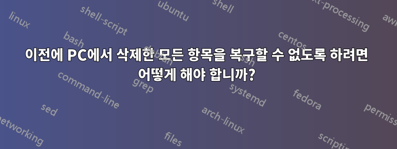 이전에 PC에서 삭제한 모든 항목을 복구할 수 없도록 하려면 어떻게 해야 합니까?