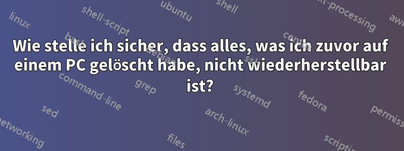 Wie stelle ich sicher, dass alles, was ich zuvor auf einem PC gelöscht habe, nicht wiederherstellbar ist?