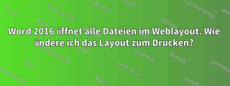 Word 2016 öffnet alle Dateien im Weblayout. Wie ändere ich das Layout zum Drucken?