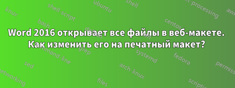 Word 2016 открывает все файлы в веб-макете. Как изменить его на печатный макет?