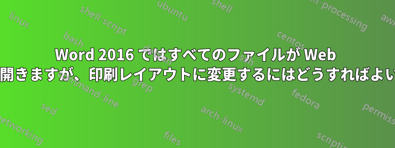 Word 2016 ではすべてのファイルが Web レイアウトで開きますが、印刷レイアウトに変更するにはどうすればよいでしょうか?