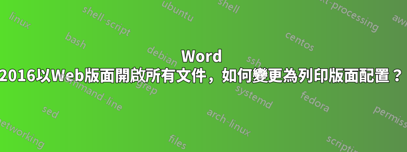 Word 2016以Web版面開啟所有文件，如何變更為列印版面配置？