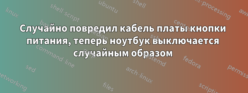 Случайно повредил кабель платы кнопки питания, теперь ноутбук выключается случайным образом