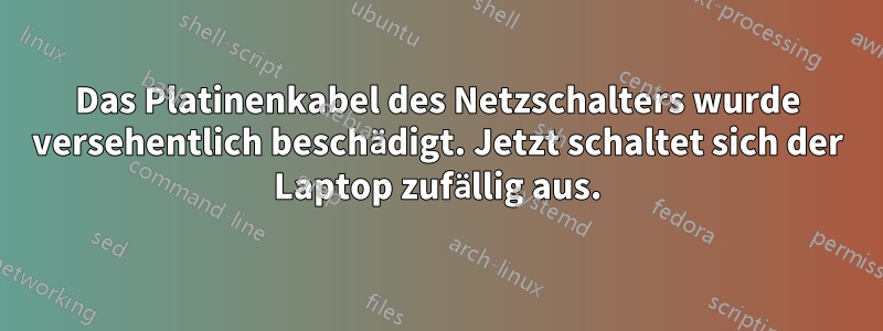 Das Platinenkabel des Netzschalters wurde versehentlich beschädigt. Jetzt schaltet sich der Laptop zufällig aus.