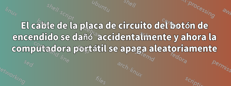 El cable de la placa de circuito del botón de encendido se dañó accidentalmente y ahora la computadora portátil se apaga aleatoriamente