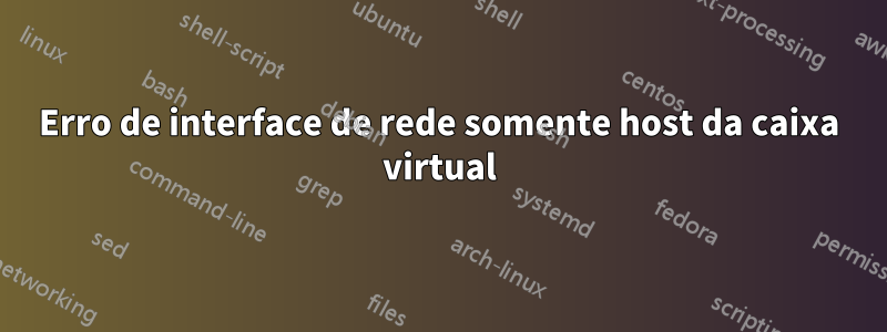 Erro de interface de rede somente host da caixa virtual