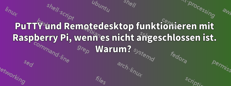 PuTTY und Remotedesktop funktionieren mit Raspberry Pi, wenn es nicht angeschlossen ist. Warum? 