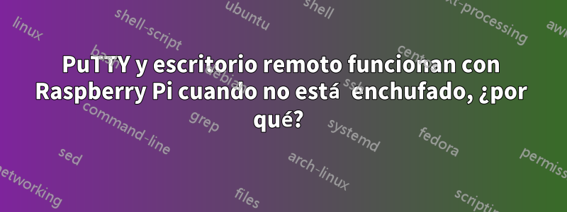 PuTTY y escritorio remoto funcionan con Raspberry Pi cuando no está enchufado, ¿por qué? 