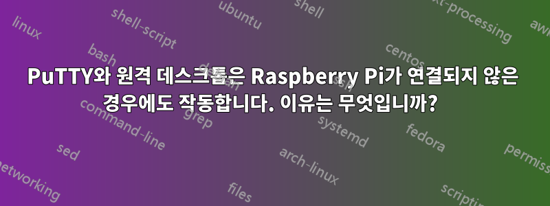 PuTTY와 원격 데스크톱은 Raspberry Pi가 연결되지 않은 경우에도 작동합니다. 이유는 무엇입니까? 